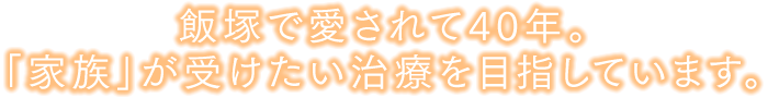 飯塚で愛されて40年。自分や家族が受けたい治療を目指しています。